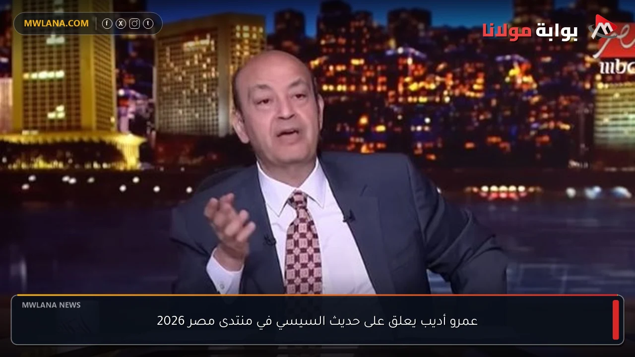 عمرو أديب يعلق على حديث السيسي في منتدى مصر 2026
