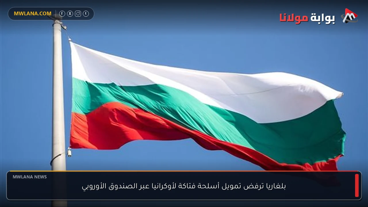 بلغاريا ترفض تمويل أسلحة فتاكة لأوكرانيا عبر الصندوق الأوروبي