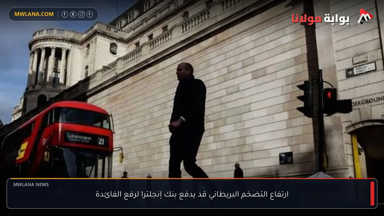 ارتفاع التضخم البريطاني قد يدفع بنك إنجلترا لرفع الفائدة