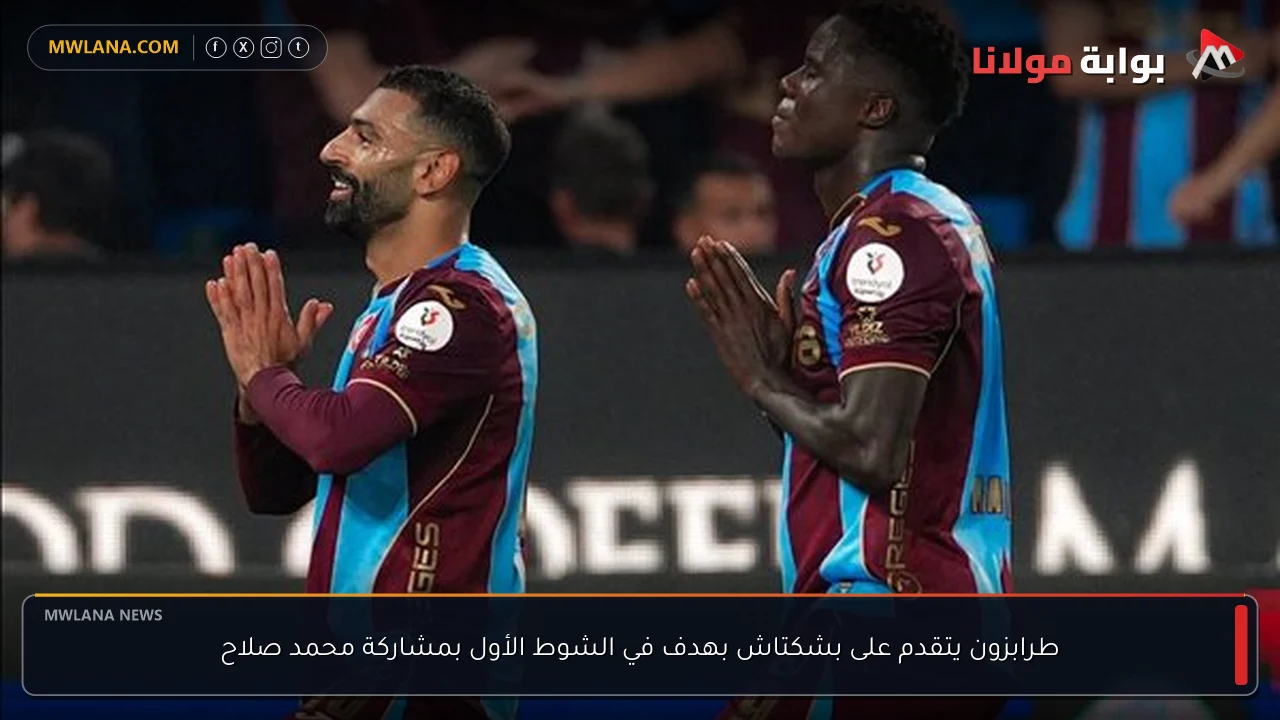 طرابزون يتقدم على بشكتاش بهدف في الشوط الأول بمشاركة محمد صلاح