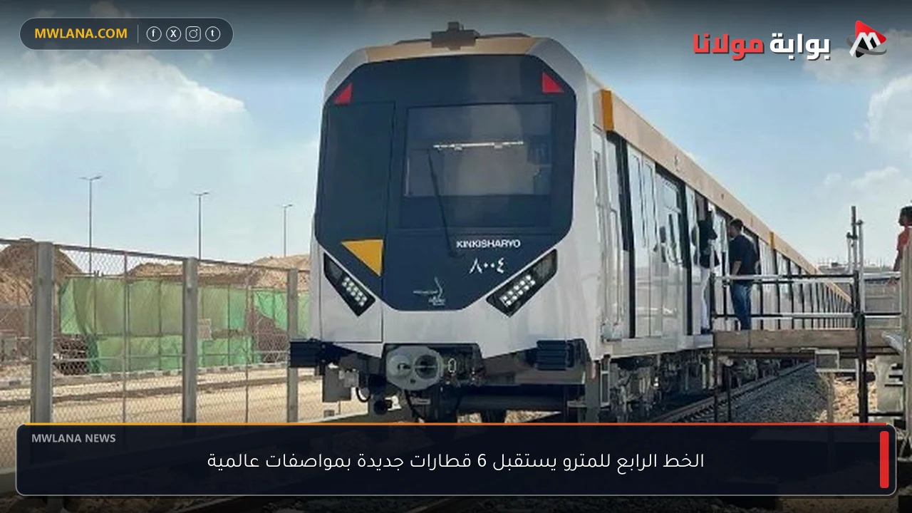 الخط الرابع للمترو يستقبل 6 قطارات جديدة بمواصفات عالمية