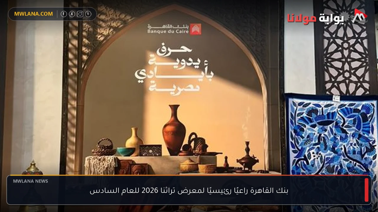 بنك القاهرة راعيًا رئيسيًا لمعرض تراثنا 2026 للعام السادس