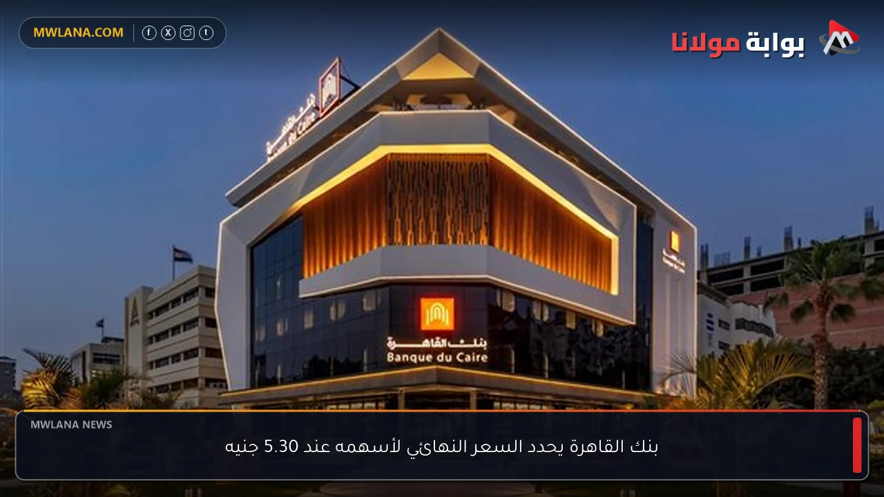 بنك القاهرة يحدد السعر النهائي لأسهمه عند 5.30 جنيه