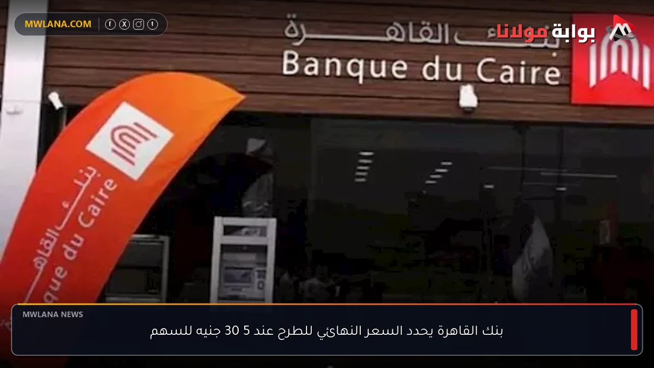 بنك القاهرة يحدد السعر النهائي للطرح عند 5 30 جنيه للسهم