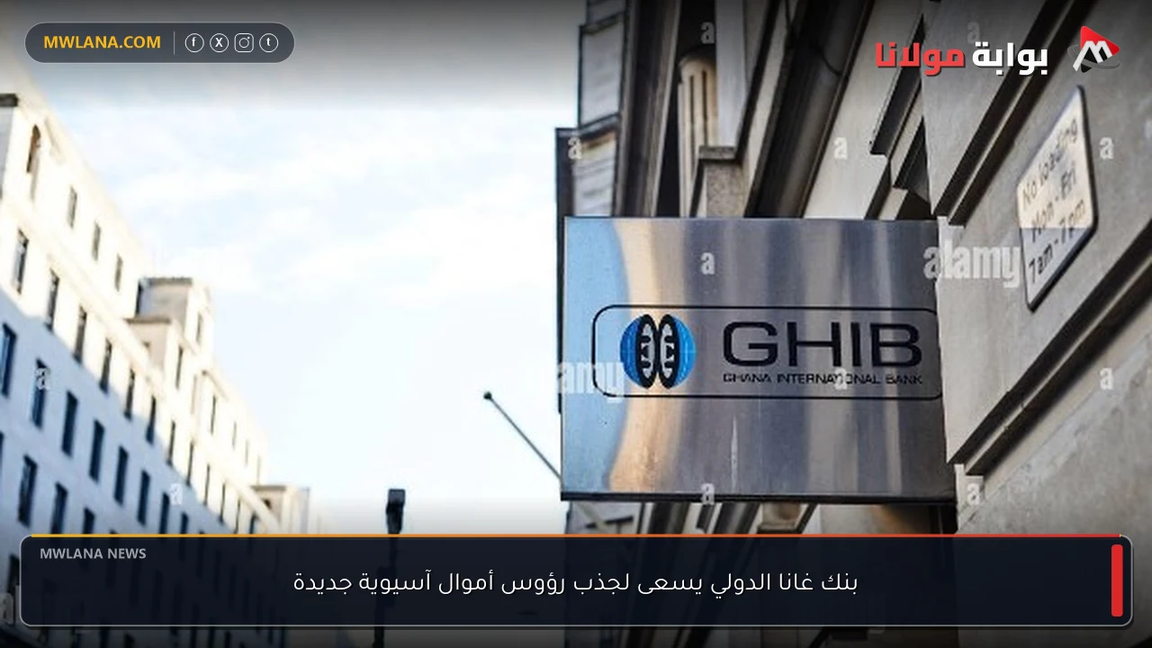 بنك غانا الدولي يسعى لجذب رؤوس أموال آسيوية جديدة