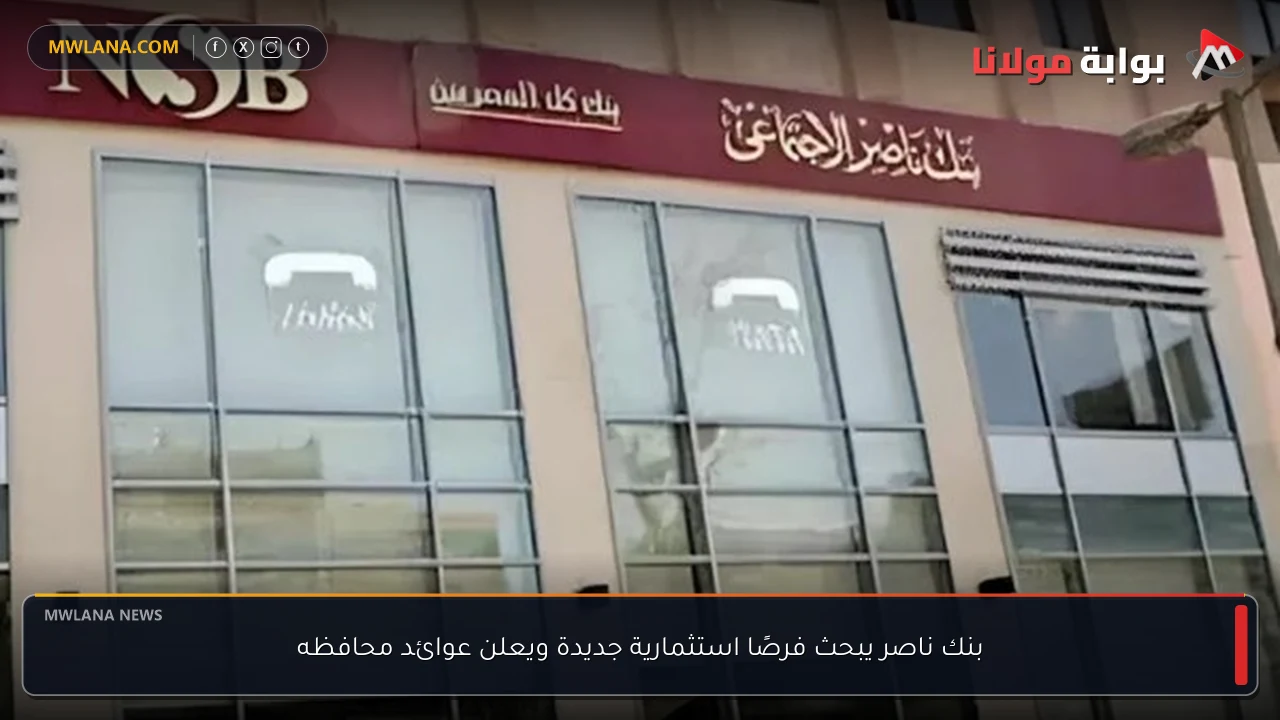 بنك ناصر يبحث فرصًا استثمارية جديدة ويعلن عوائد محافظه