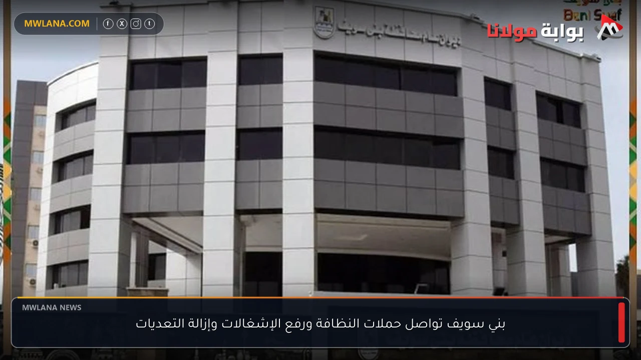 بني سويف تواصل حملات النظافة ورفع الإشغالات وإزالة التعديات