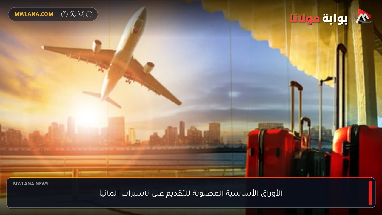 الأوراق الأساسية المطلوبة للتقديم على تأشيرات ألمانيا