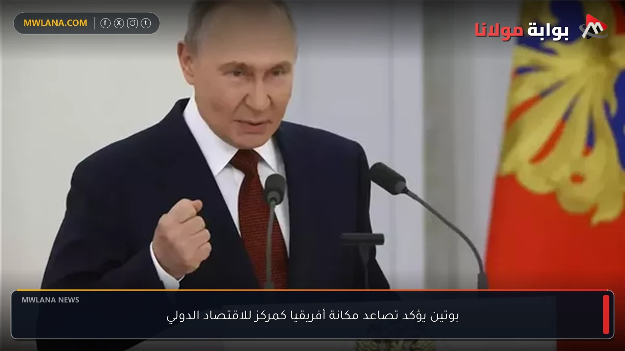 بوتين يؤكد تصاعد مكانة أفريقيا كمركز للاقتصاد الدولي