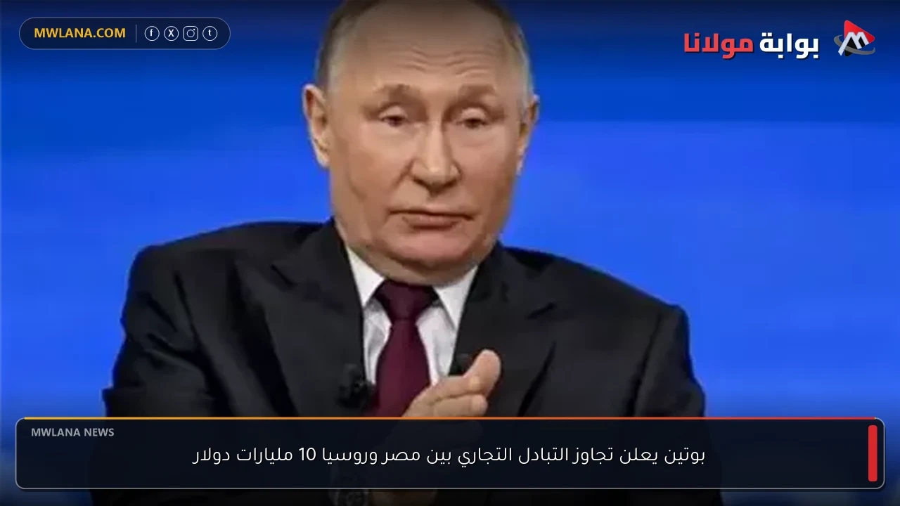 بوتين يعلن تجاوز التبادل التجاري بين مصر وروسيا 10 مليارات دولار