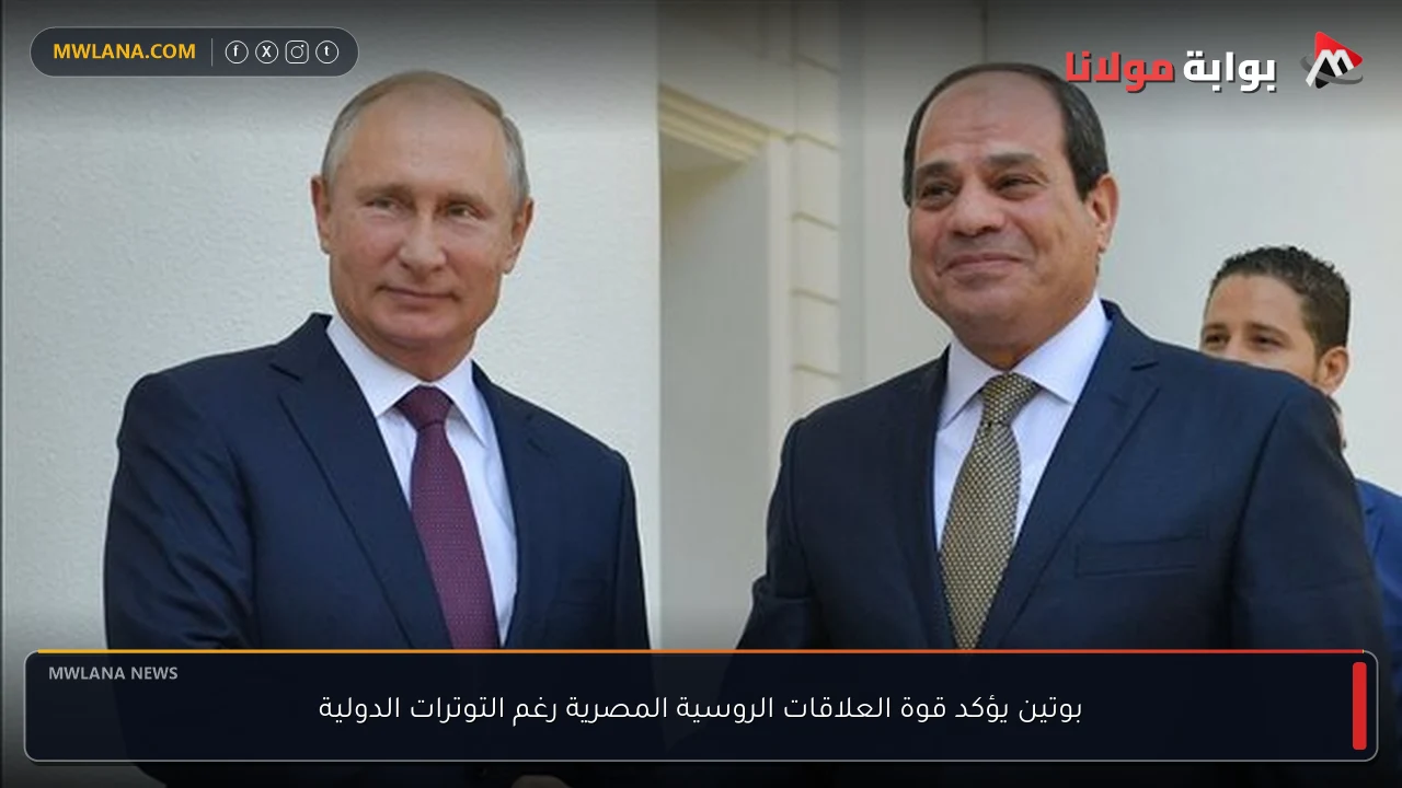 بوتين يؤكد قوة العلاقات الروسية المصرية رغم التوترات الدولية