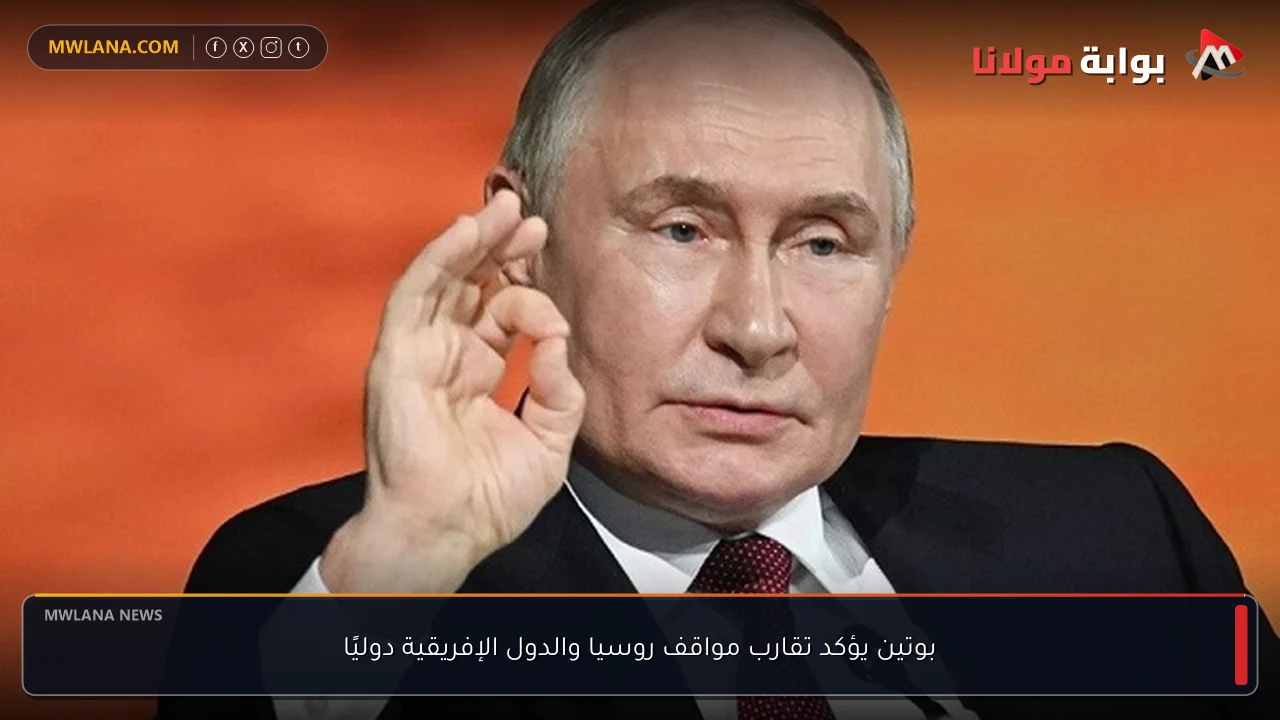 بوتين يؤكد تقارب مواقف روسيا والدول الإفريقية دوليًا