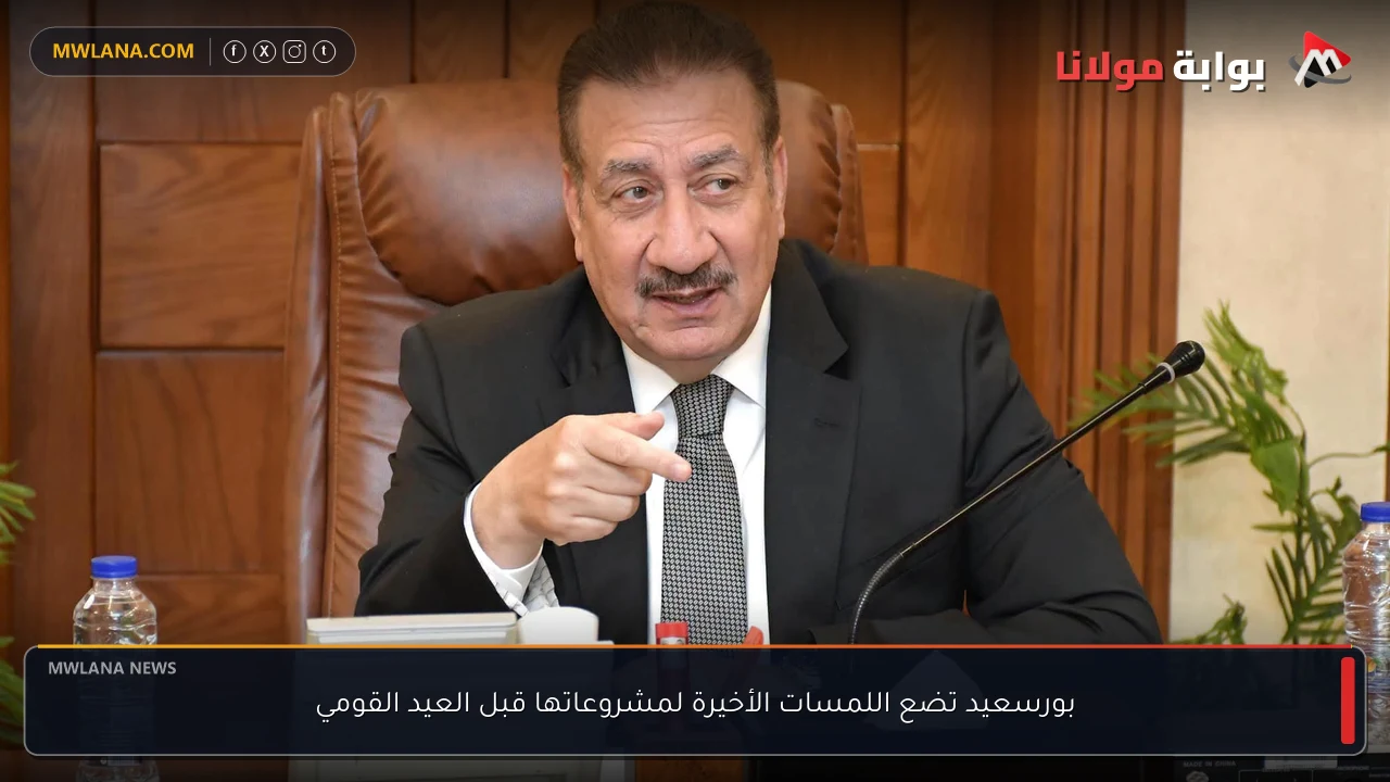 بورسعيد تضع اللمسات الأخيرة لمشروعاتها قبل العيد القومي