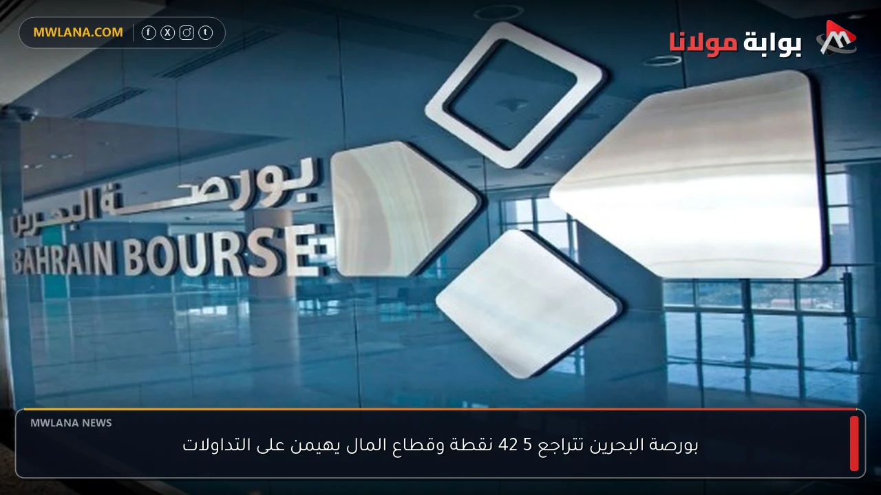 بورصة البحرين تتراجع 5 42 نقطة وقطاع المال يهيمن على التداولات