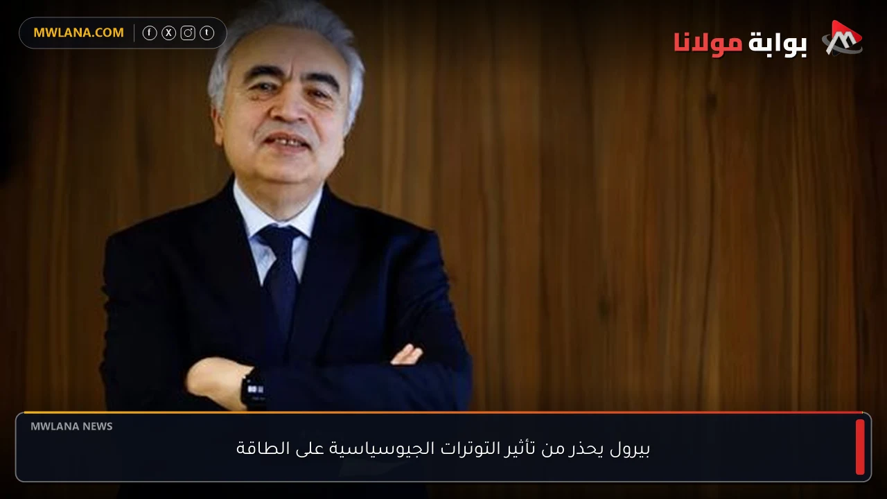 بيرول يحذر من تأثير التوترات الجيوسياسية على الطاقة
