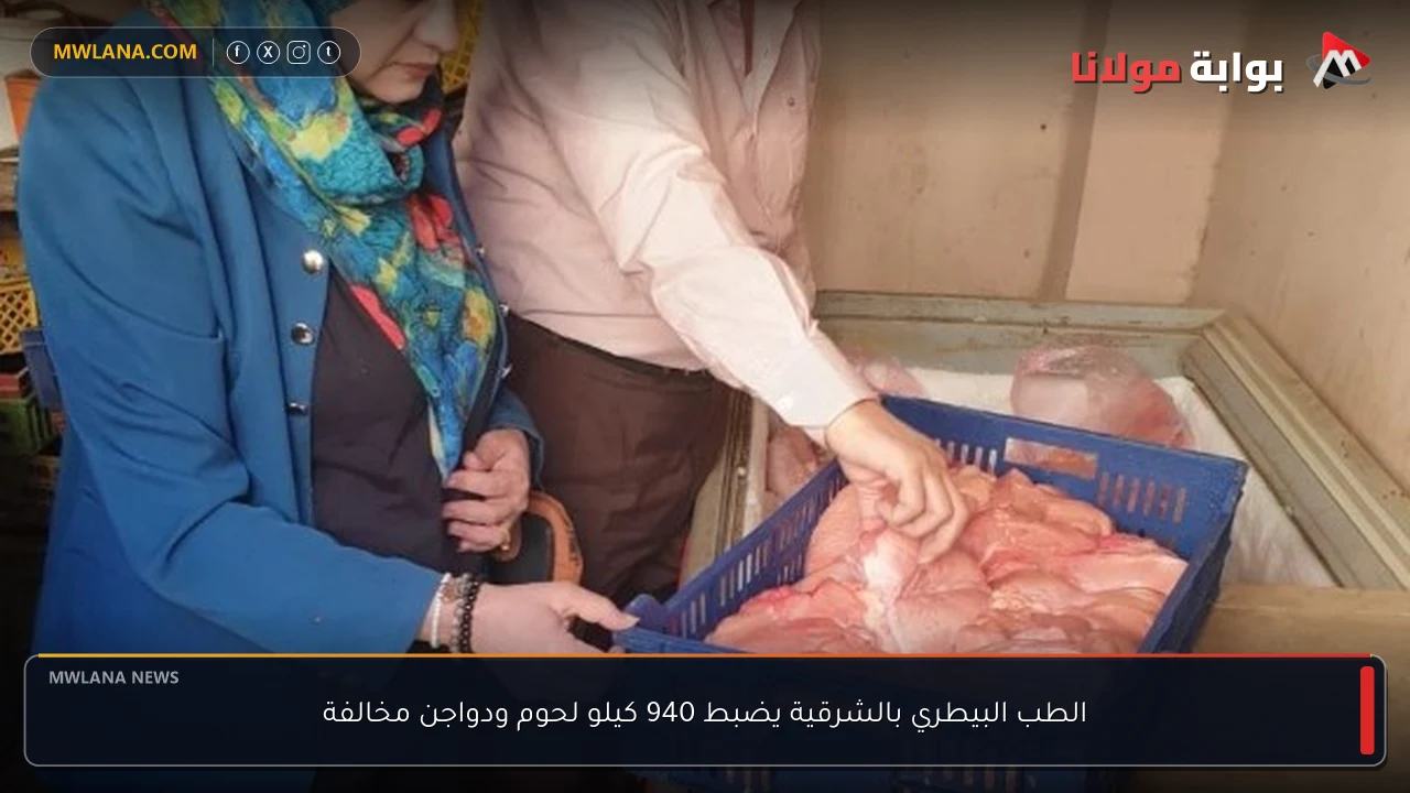 الطب البيطري بالشرقية يضبط 940 كيلو لحوم ودواجن مخالفة
