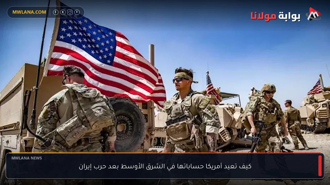 كيف تعيد أمريكا حساباتها في الشرق الأوسط بعد حرب إيران