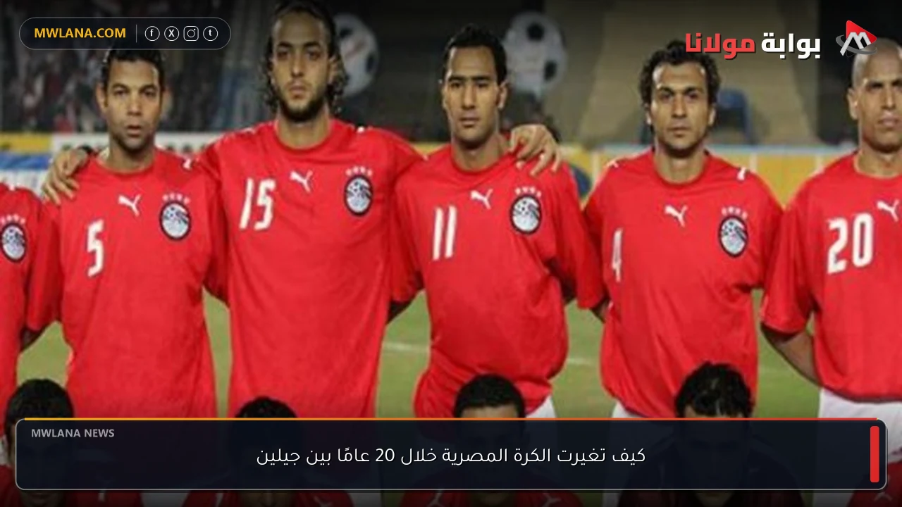 كيف تغيرت الكرة المصرية خلال 20 عامًا بين جيلين