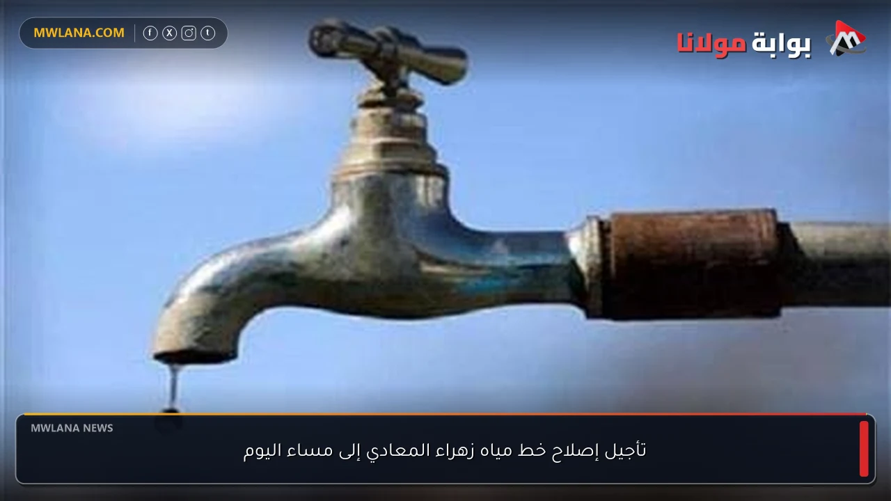 تأجيل إصلاح خط مياه زهراء المعادي إلى مساء اليوم