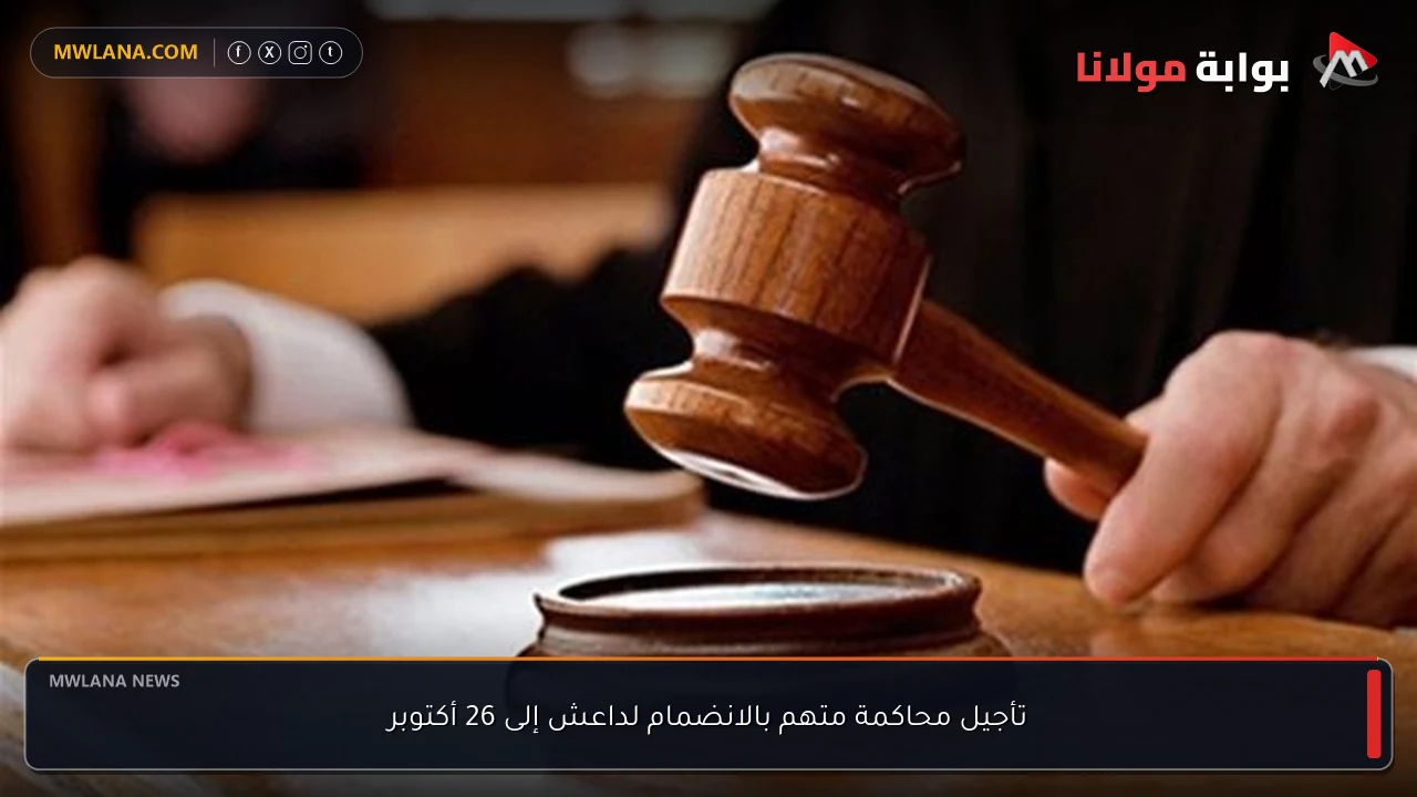 تأجيل محاكمة متهم بالانضمام لداعش إلى 26 أكتوبر
