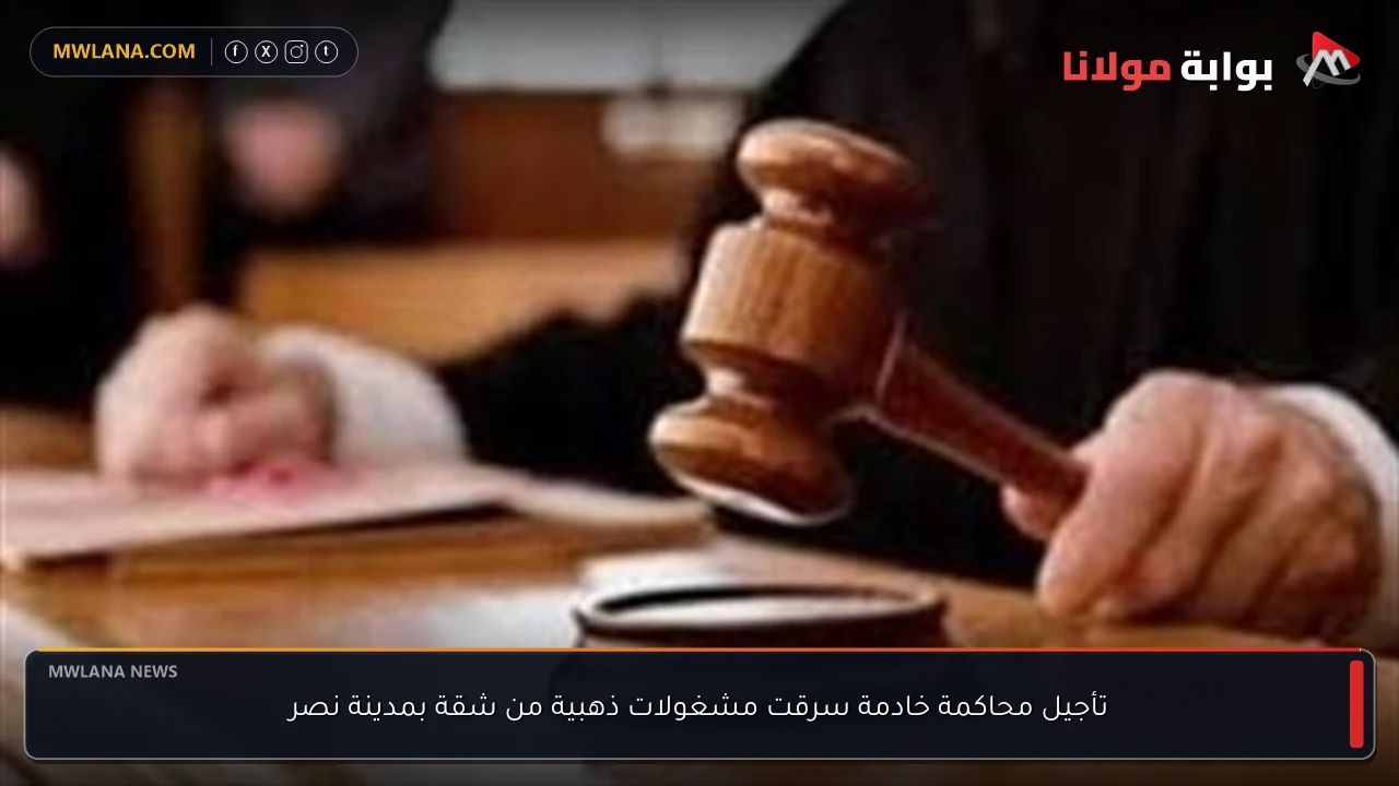 تأجيل محاكمة خادمة سرقت مشغولات ذهبية من شقة بمدينة نصر