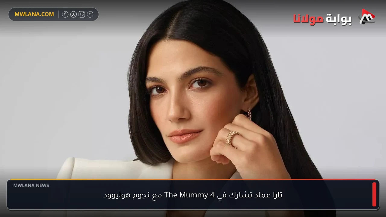 تارا عماد تشارك في The Mummy 4 مع نجوم هوليوود