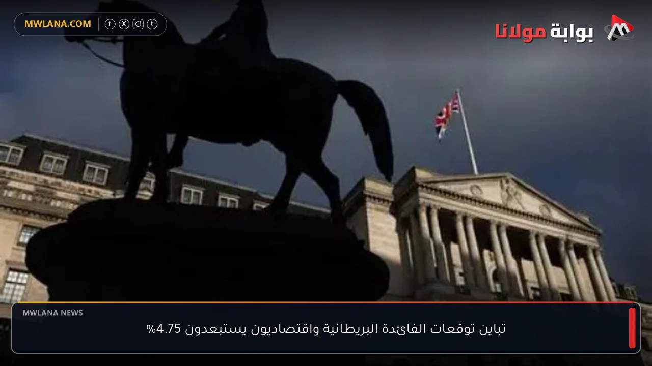 تباين توقعات الفائدة البريطانية واقتصاديون يستبعدون 4.75%