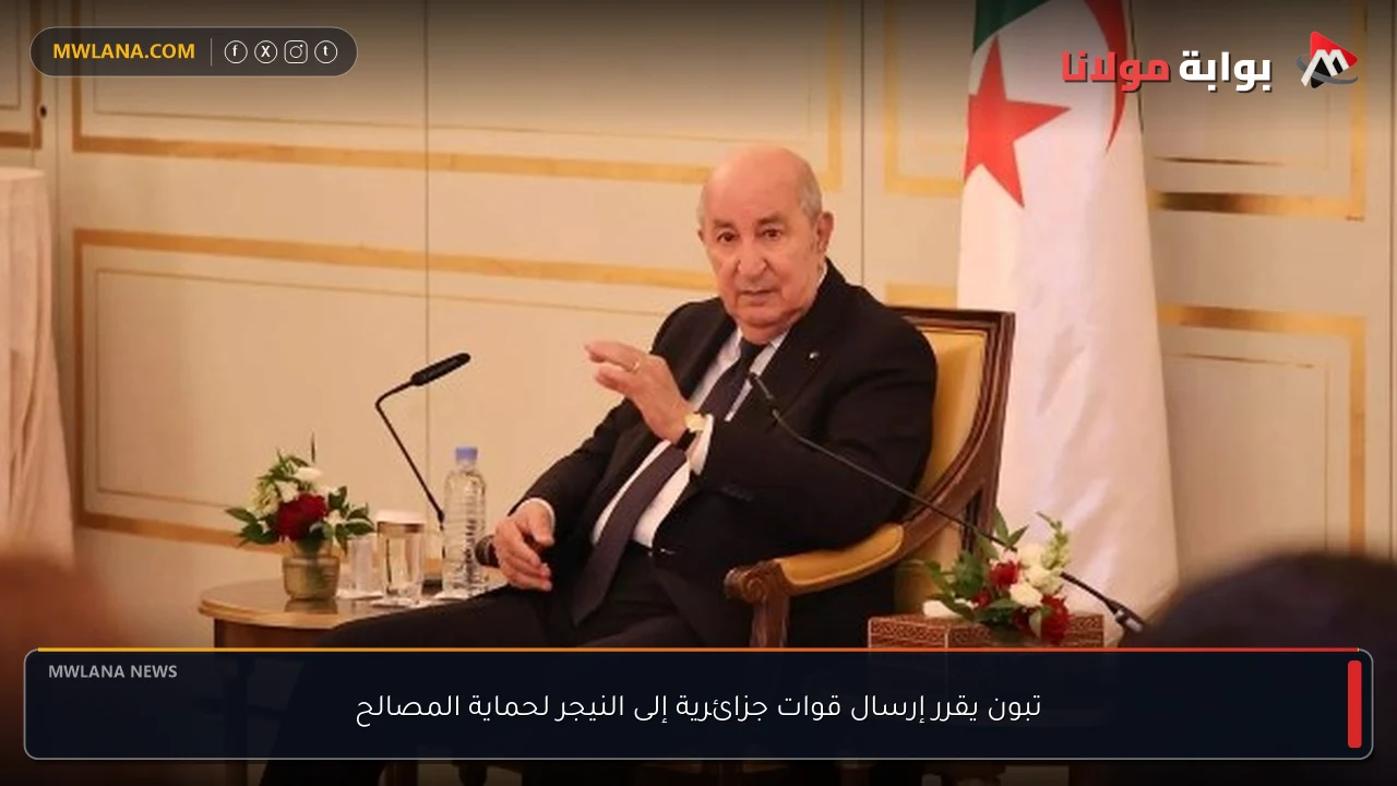 تبون يقرر إرسال قوات جزائرية إلى النيجر لحماية المصالح
