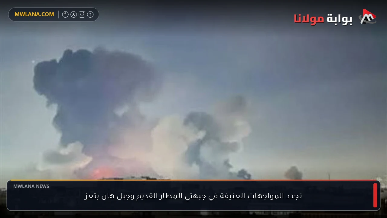 تجدد المواجهات العنيفة في جبهتي المطار القديم وجبل هان بتعز