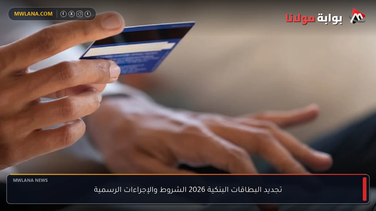 تجديد البطاقات البنكية 2026 الشروط والإجراءات الرسمية