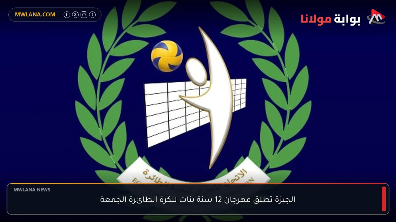 الجيزة تطلق مهرجان 12 سنة بنات للكرة الطائرة الجمعة
