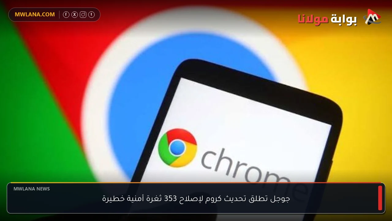 جوجل تطلق تحديث كروم لإصلاح 353 ثغرة أمنية خطيرة