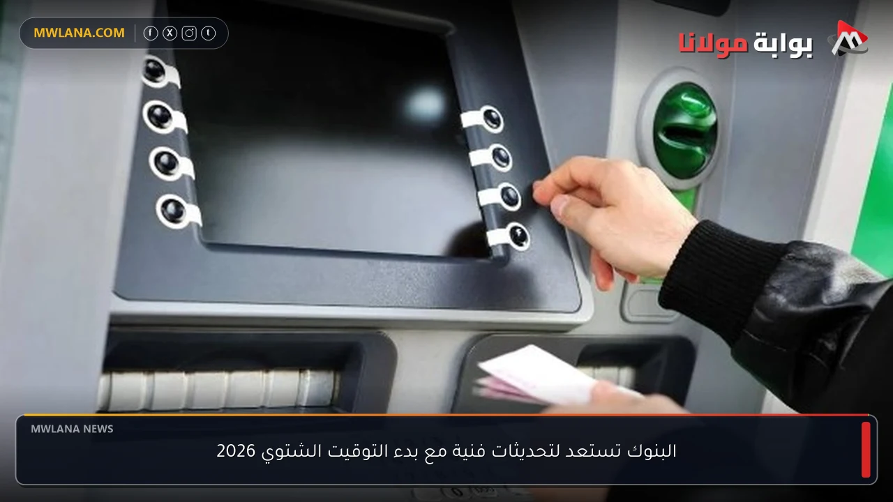 البنوك تستعد لتحديثات فنية مع بدء التوقيت الشتوي 2026