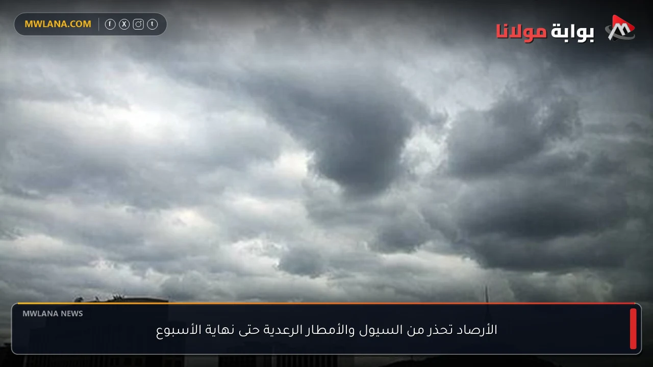 الأرصاد تحذر من السيول والأمطار الرعدية حتى نهاية الأسبوع