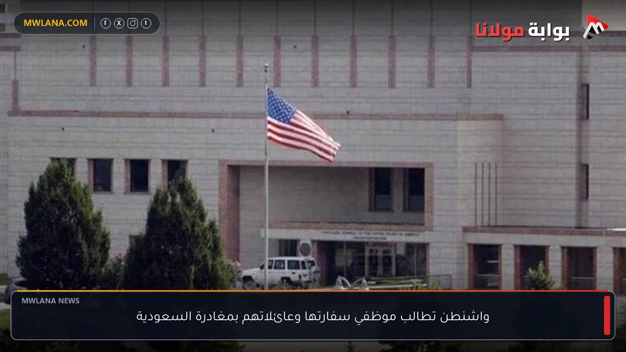 واشنطن تطالب موظفي سفارتها وعائلاتهم بمغادرة السعودية