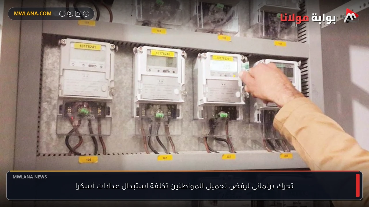 تحرك برلماني لرفض تحميل المواطنين تكلفة استبدال عدادات أسكرا