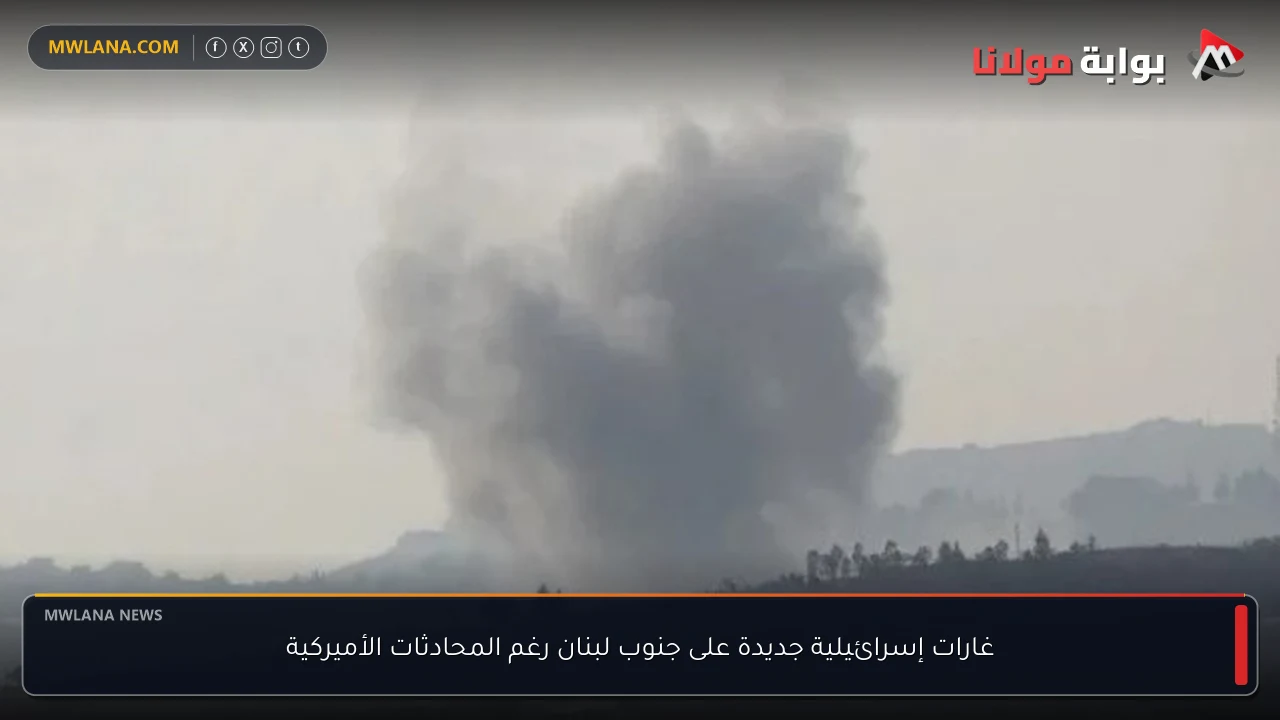 غارات إسرائيلية جديدة على جنوب لبنان رغم المحادثات الأميركية
