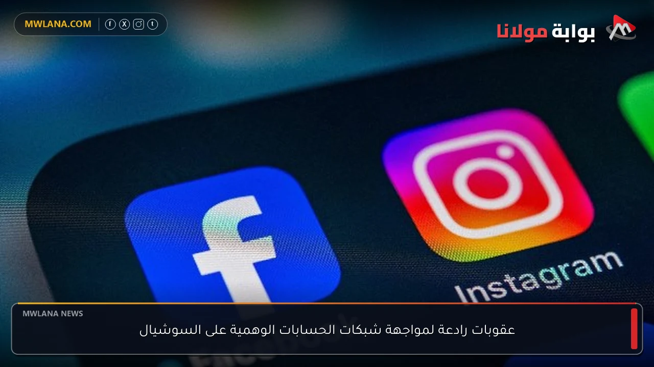 عقوبات رادعة لمواجهة شبكات الحسابات الوهمية على السوشيال
