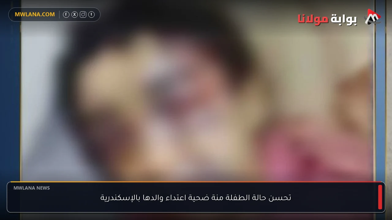 تحسن حالة الطفلة منة ضحية اعتداء والدها بالإسكندرية