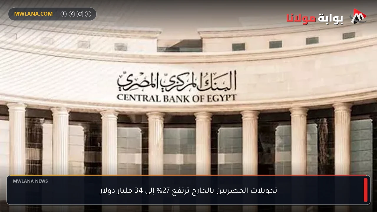 تحويلات المصريين بالخارج ترتفع 27% إلى 34 مليار دولار