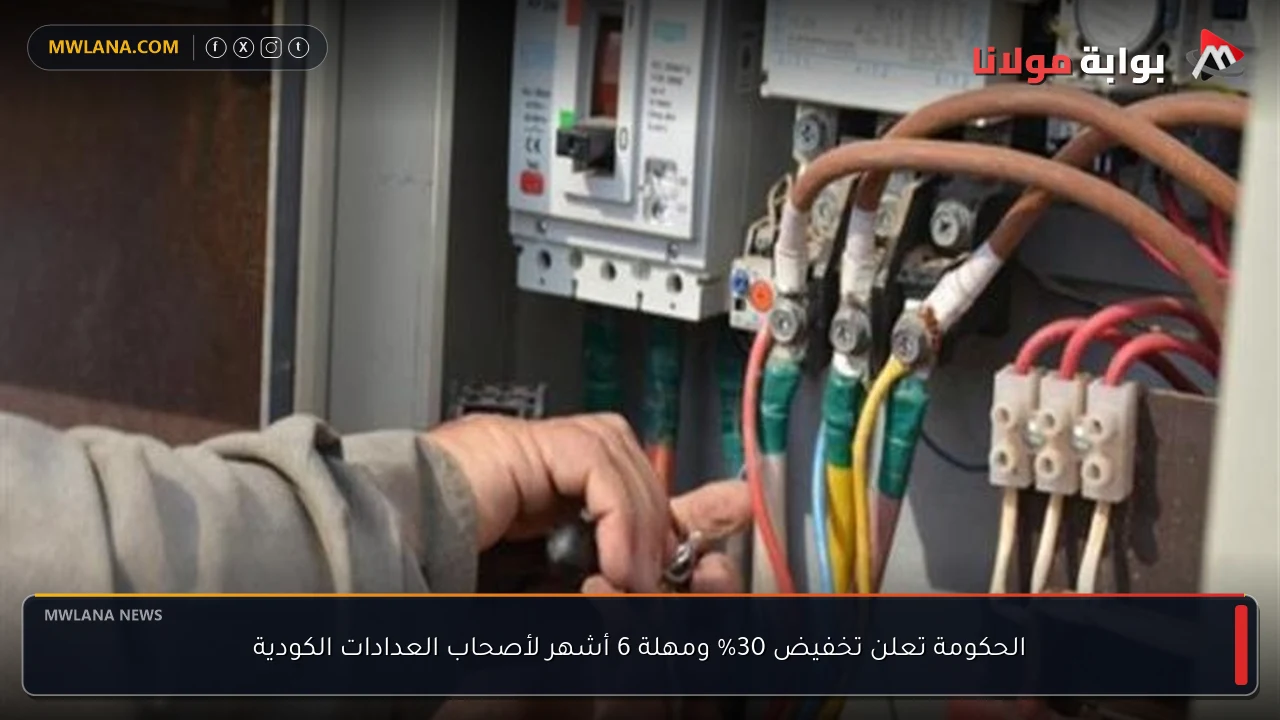 الحكومة تعلن تخفيض 30% ومهلة 6 أشهر لأصحاب العدادات الكودية