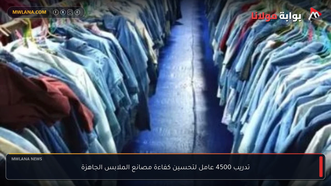 تدريب 4500 عامل لتحسين كفاءة مصانع الملابس الجاهزة