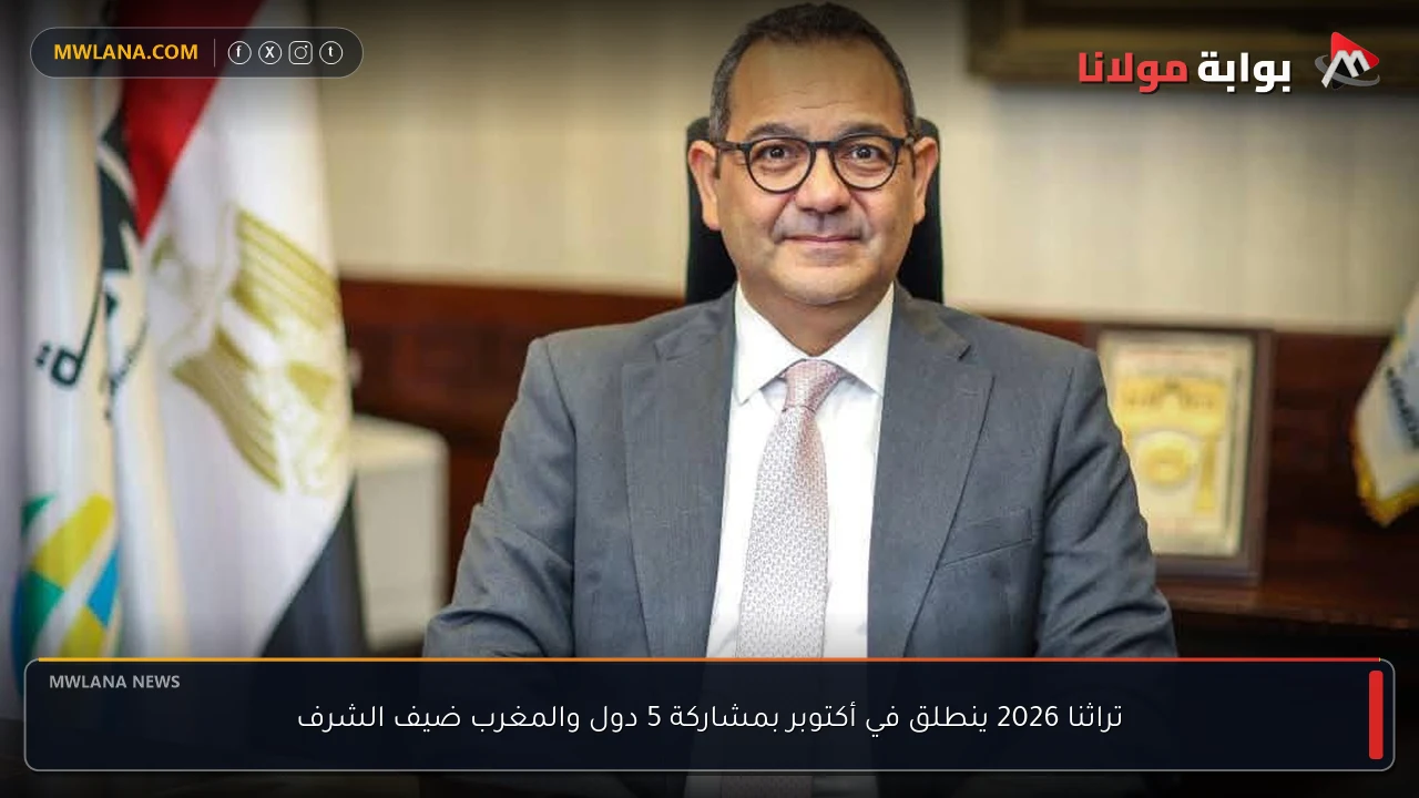 تراثنا 2026 ينطلق في أكتوبر بمشاركة 5 دول والمغرب ضيف الشرف
