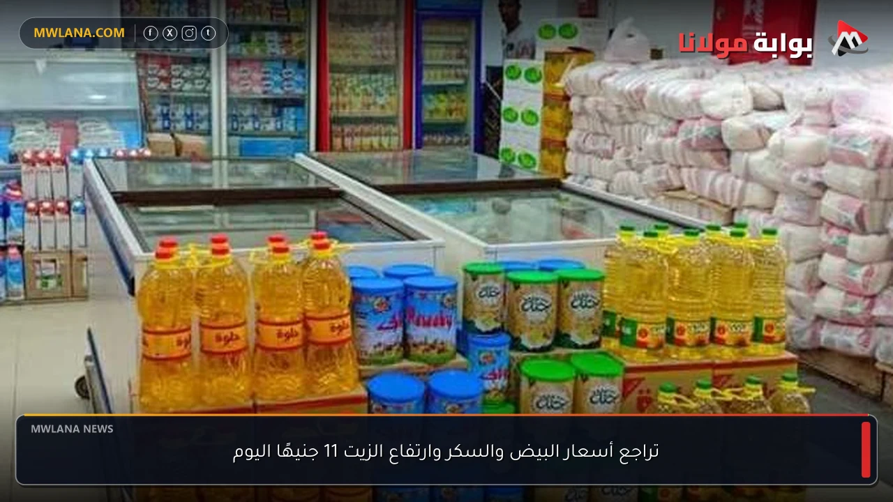 تراجع أسعار البيض والسكر وارتفاع الزيت 11 جنيهًا اليوم