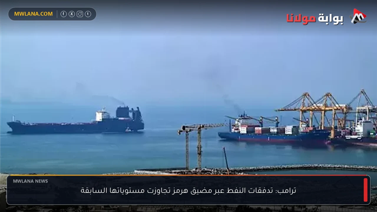 ترامب: تدفقات النفط عبر مضيق هرمز تجاوزت مستوياتها السابقة