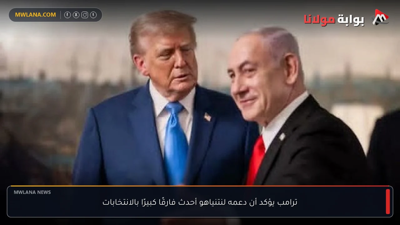 ترامب يؤكد أن دعمه لنتنياهو أحدث فارقًا كبيرًا بالانتخابات
