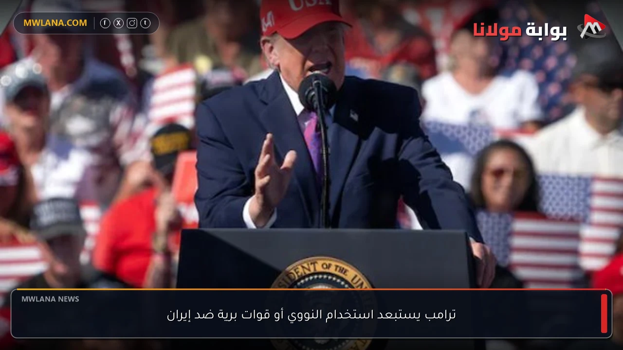 ترامب يستبعد استخدام النووي أو قوات برية ضد إيران