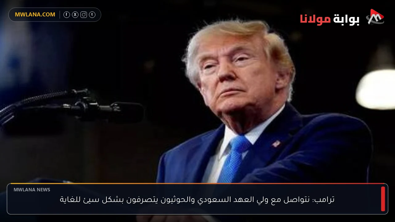 ترامب: نتواصل مع ولي العهد السعودي والحوثيون يتصرفون بشكل سيئ للغاية