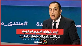 رئيس الوزراء: الحكومة ماضية في تنفيذ برامج الحماية الاجتماعية