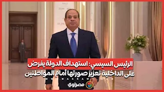 الرئيس السيسي- استهداف الدولة يفرض على الداخلية تعزيز صورتها أمام المواطنين